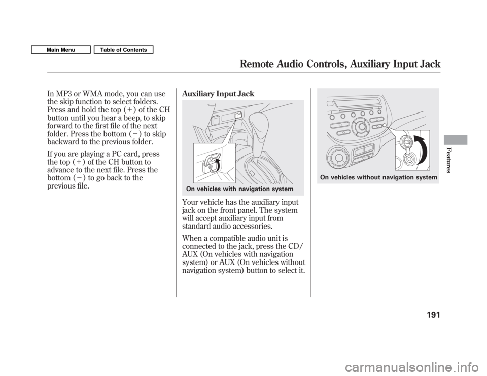 HONDA FIT 2011 2.G Owners Manual In MP3 or WMA mode, you can use 
the skip function to select folders.
Press and hold the top (＋) of the CH
button until you hear a beep, to skip
forward to the first file of the next
folder. Press t