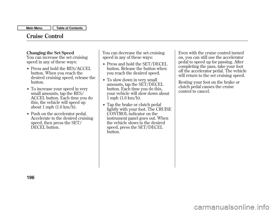HONDA FIT 2011 2.G Owners Manual Changing the Set Speed 
You can increase the set cruising
speed in any of these ways:� Press and hold the RES/ACCEL 
button. When you reach the 
desired cruising speed, release thebutton.
� To increas