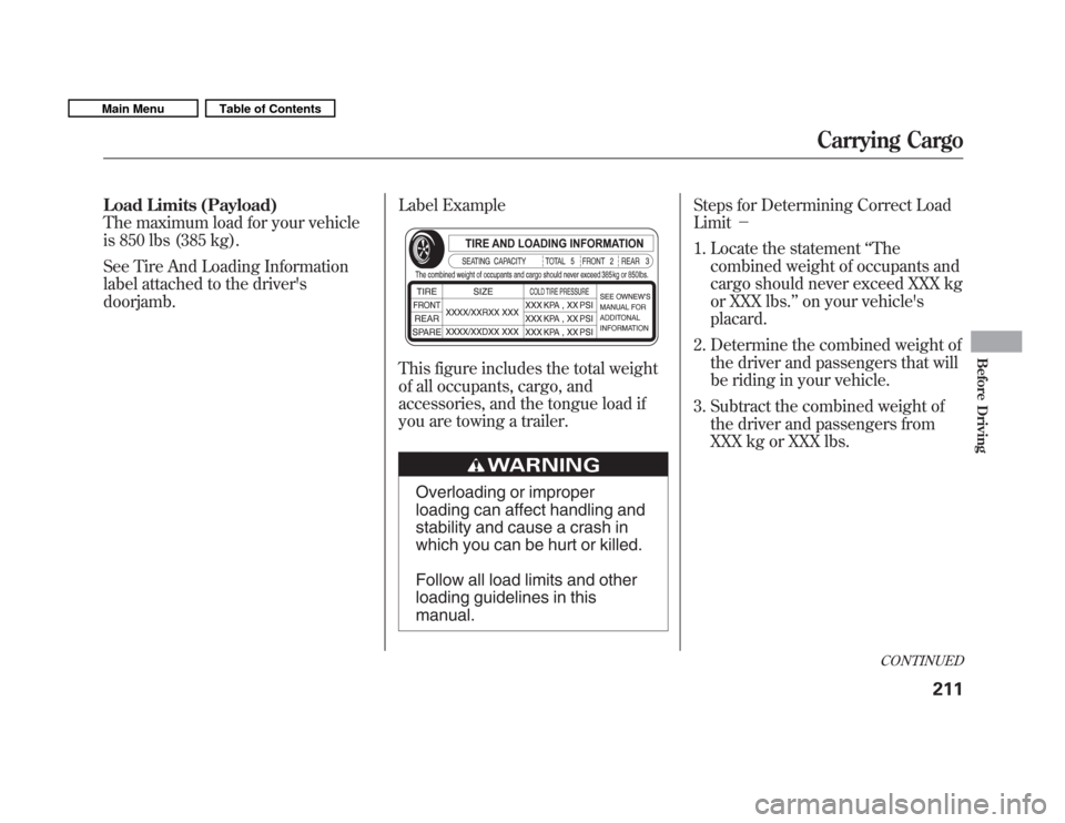 HONDA FIT 2011 2.G Owners Manual Load Limits (Payload) 
The maximum load for your vehicle
is 850 lbs (385 kg). 
See Tire And Loading Information 
label attached to the driversdoorjamb.Label Example 
This figure includes the total we