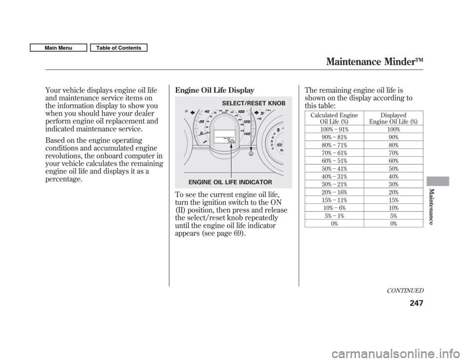 HONDA FIT 2011 2.G Owners Manual Your vehicle displays engine oil life 
and maintenance service items on
the information display to show you
when you should have your dealer
perform engine oil replacement and
indicated maintenance se