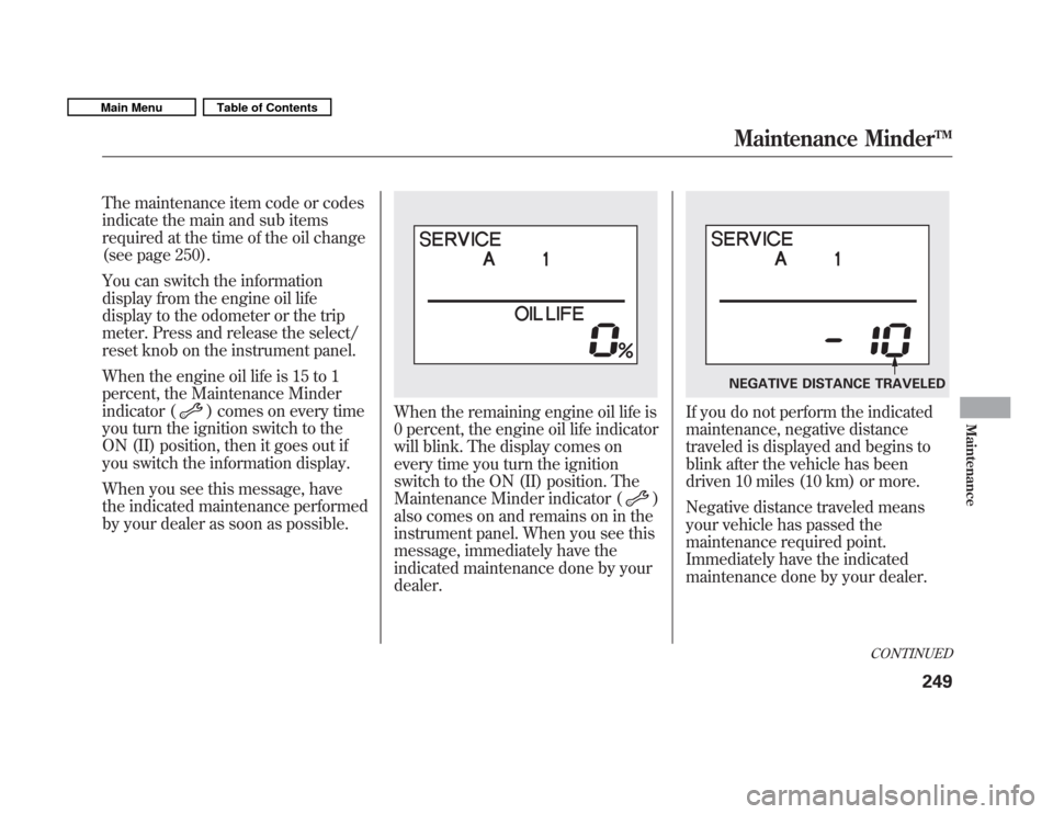 HONDA FIT 2011 2.G Owners Manual The maintenance item code or codes 
indicate the main and sub items
required at the time of the oil change
(see page 250). 
You can switch the information 
display from the engine oil life
display to 