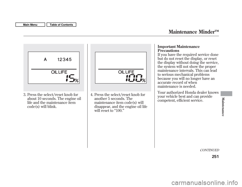 HONDA FIT 2011 2.G Owners Manual 3. Press the select/reset knob forabout 10 seconds. The engine oil 
life and the maintenance item
code(s) will blink.4. Press the select/reset knob foranother 5 seconds. The 
maintenance item code(s) 