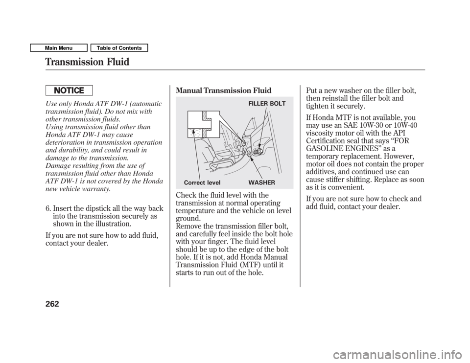 HONDA FIT 2011 2.G User Guide Use only Honda ATF DW-1 (automatic 
transmission fluid). Do not mix with
other transmission fluids.
Using transmission fluid other than
Honda ATF DW-1 may cause
deterioration in transmission operation