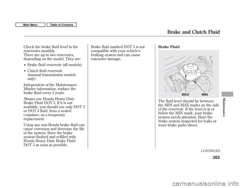 HONDA FIT 2011 2.G Owners Manual Check the brake fluid level in the 
reservoirs monthly.
There are up to two reservoirs,
depending on the model. They are:� Brake fluid reservoir (all models)
� Clutch fluid reservoir
(manual transmiss