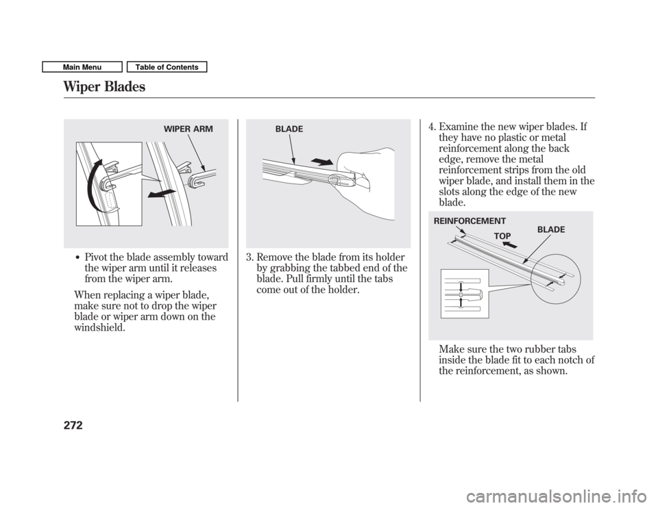 HONDA FIT 2011 2.G Owners Manual �Pivot the blade assembly toward 
the wiper arm until it releases
from the wiper arm.
When replacing a wiper blade,
make sure not to drop the wiper
blade or wiper arm down on thewindshield.3. Remove t