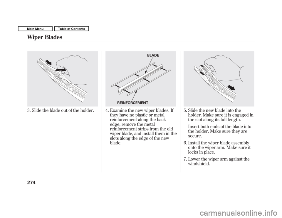HONDA FIT 2011 2.G Owners Manual 3. Slide the blade out of the holder.4. Examine the new wiper blades. Ifthey have no plastic or metal 
reinforcement along the back
edge, remove the metal
reinforcement strips from the old
wiper blade