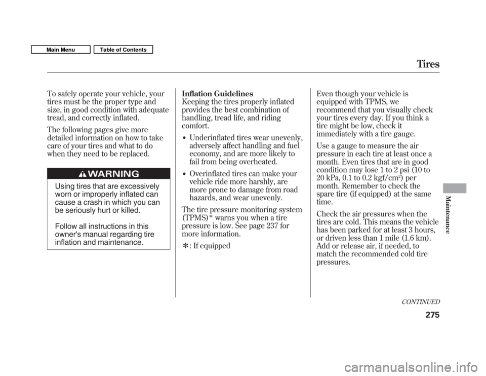 HONDA FIT 2011 2.G Owners Manual To safely operate your vehicle, your 
tires must be the proper type and
size, in good condition with adequate
tread, and correctly inflated. 
The following pages give more 
detailed information on how
