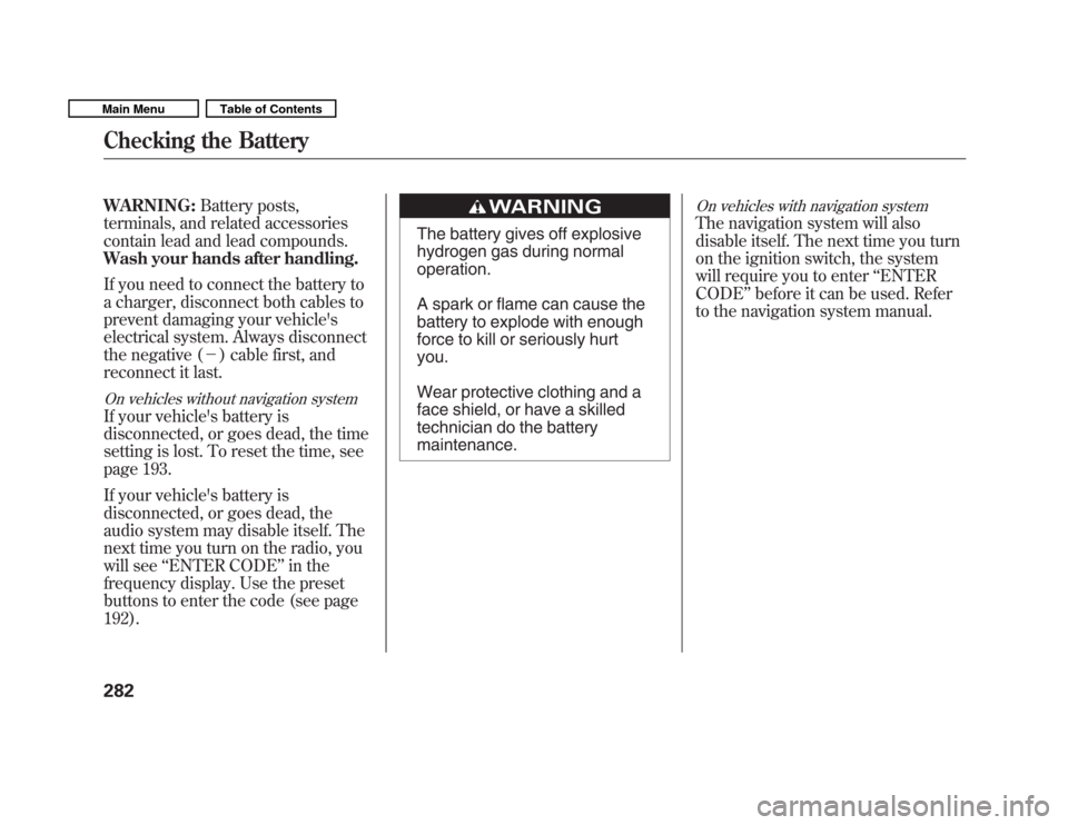 HONDA FIT 2011 2.G Owners Guide WARNING:Battery posts,
terminals, and related accessories 
contain lead and lead compounds.
Wash your hands after handling. 
If you need to connect the battery to 
a charger, disconnect both cables to