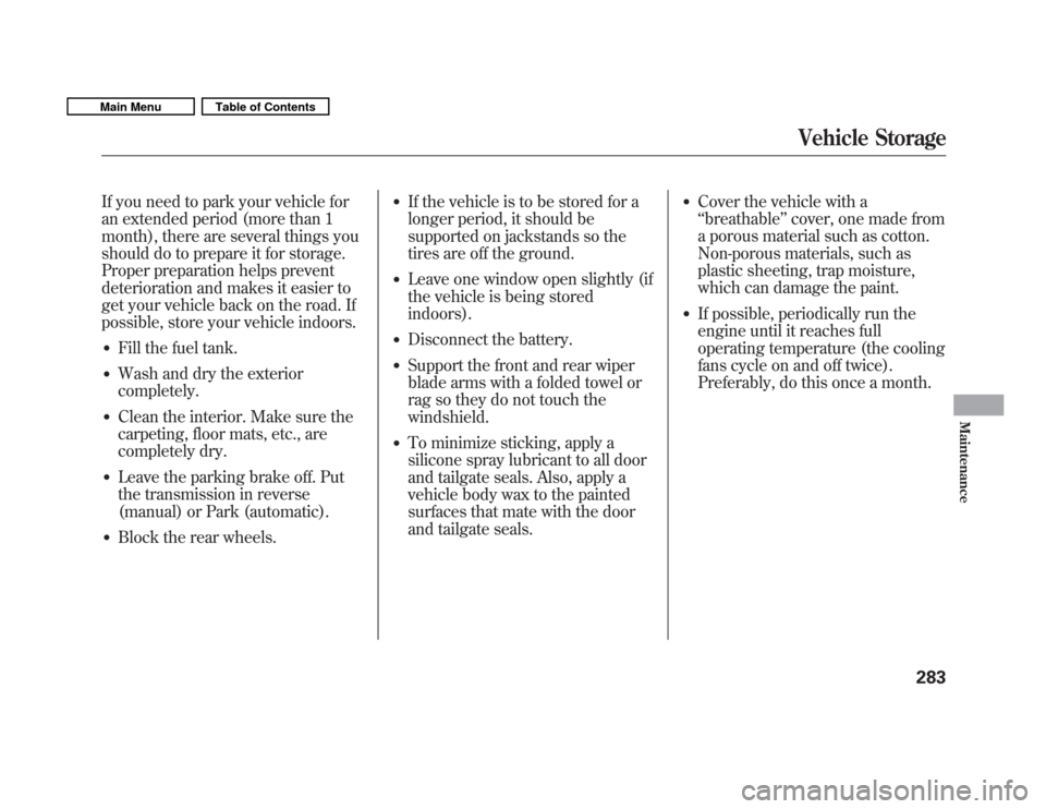 HONDA FIT 2011 2.G Owners Manual If you need to park your vehicle for 
an extended period (more than 1
month), there are several things you
should do to prepare it for storage.
Proper preparation helps prevent
deterioration and makes