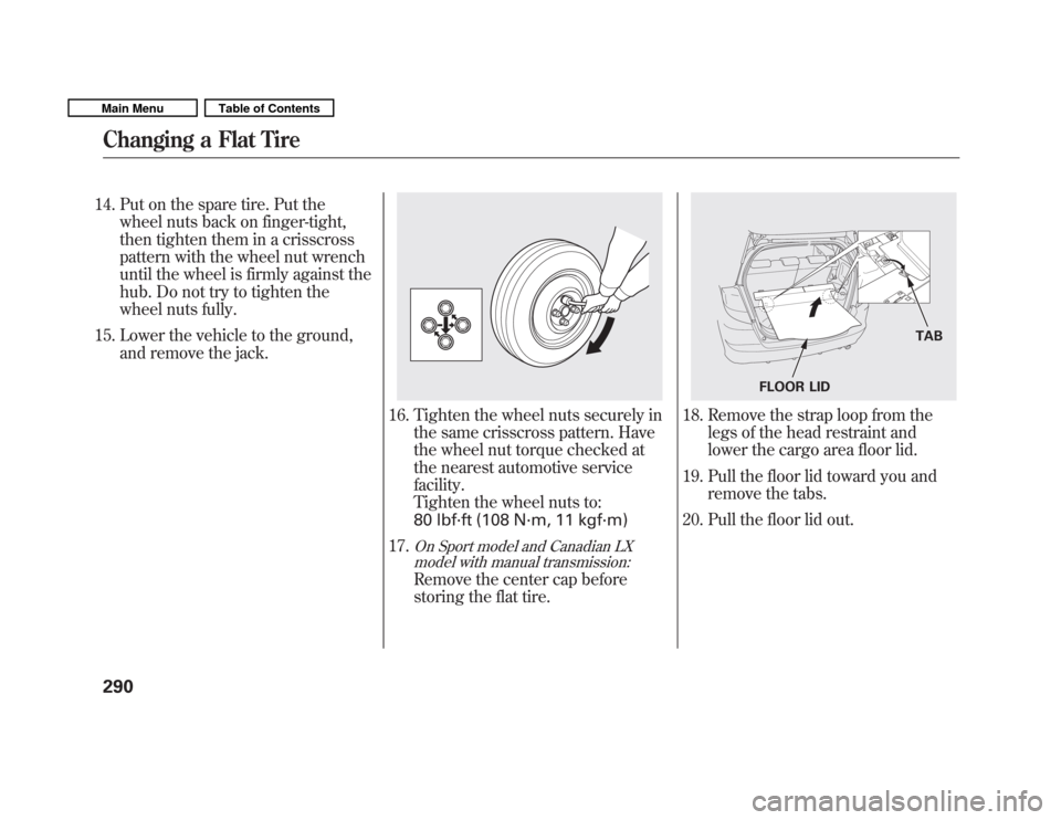 HONDA FIT 2011 2.G Owners Manual 14. Put on the spare tire. Put thewheel nuts back on finger-tight, 
then tighten them in a crisscross
pattern with the wheel nut wrench
until the wheel is firmly against the
hub. Do not try to tighten