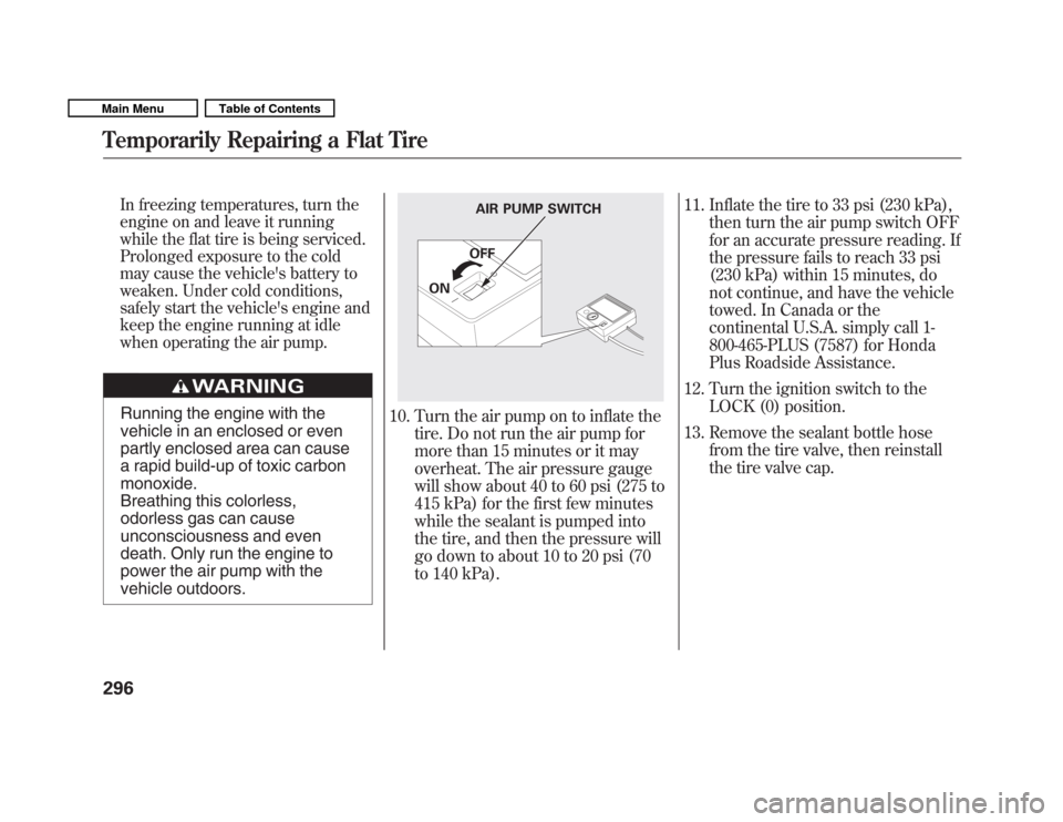 HONDA FIT 2011 2.G User Guide In freezing temperatures, turn the 
engine on and leave it running 
while the flat tire is being serviced. 
Prolonged exposure to the cold 
may cause the vehicles battery to 
weaken. Under cold condi