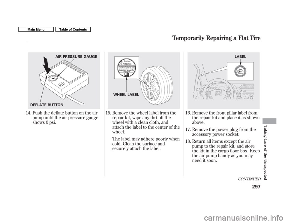 HONDA FIT 2011 2.G Owners Manual 14. Push the deflate button on the airpump until the air pressure gauge 
shows 0 psi.15. Remove the wheel label from the repair kit, wipe any dirt off the 
wheel with a clean cloth, and
attach the lab