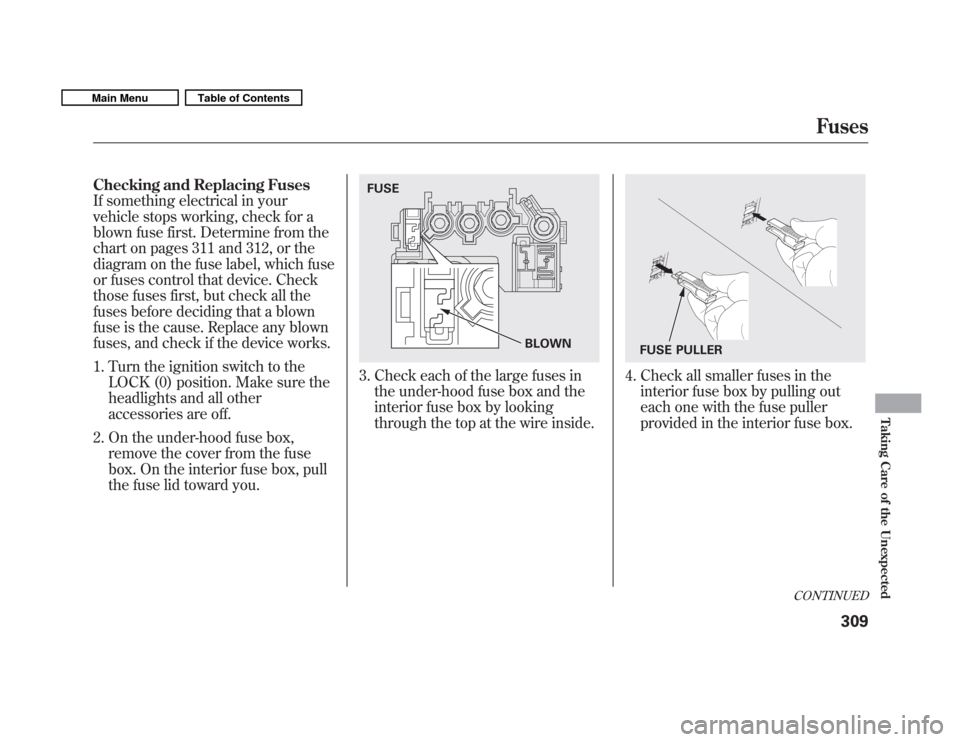 HONDA FIT 2011 2.G Owners Manual Checking and Replacing Fuses 
If something electrical in your
vehicle stops working, check for a
blown fuse first. Determine from the
chart on pages 311 and 312, or the
diagram on the fuse label, whic