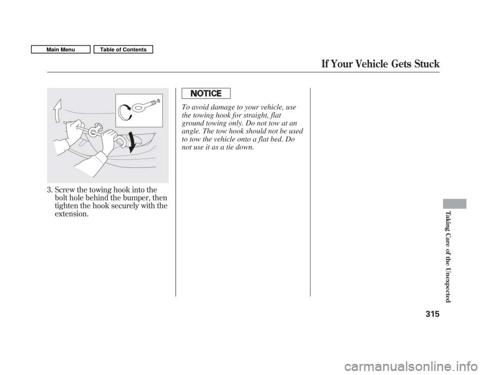 HONDA FIT 2011 2.G Owners Manual 3. Screw the towing hook into thebolt hole behind the bumper, then 
tighten the hook securely with theextension.
To avoid damage to your vehicle, use 
the towing hook for straight, flat
ground towing 