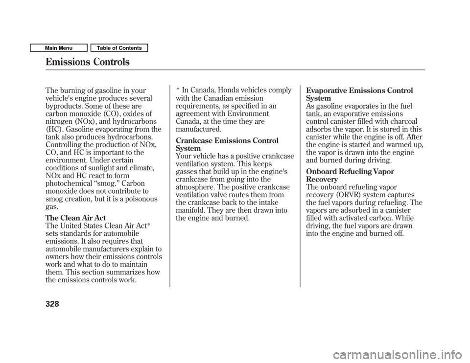 HONDA FIT 2011 2.G User Guide The burning of gasoline in your 
vehicles engine produces several
byproducts. Some of these are
carbon monoxide (CO), oxides of
nitrogen (NOx), and hydrocarbons
(HC). Gasoline evaporating from the
ta
