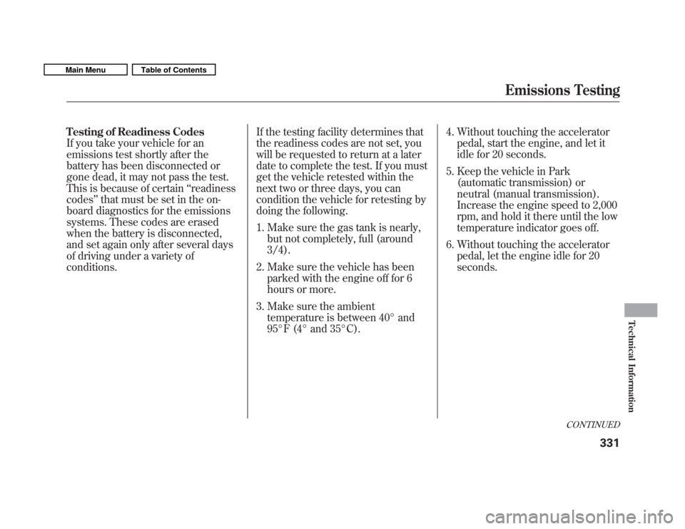 HONDA FIT 2011 2.G Owners Manual Testing of Readiness Codes 
If you take your vehicle for an
emissions test shortly after the
battery has been disconnected or
gone dead, it may not pass the test.
This is because of certain‘‘readi