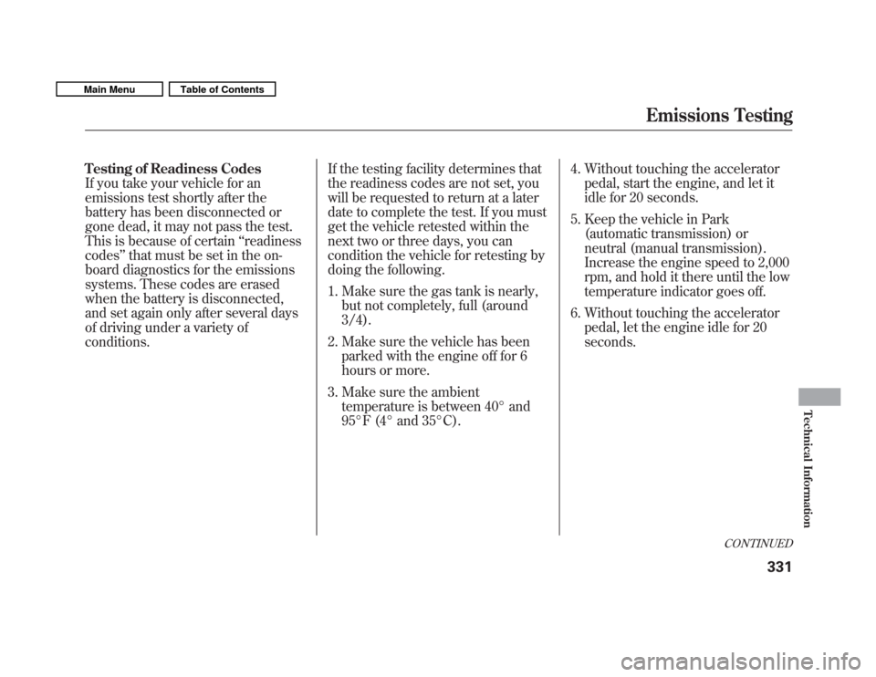 HONDA FIT 2011 2.G User Guide Testing of Readiness Codes 
If you take your vehicle for an
emissions test shortly after the
battery has been disconnected or
gone dead, it may not pass the test.
This is because of certain‘‘readi