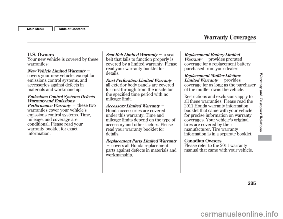 HONDA FIT 2011 2.G Owners Manual U.S. Owners 
Your new vehicle is covered by thesewarranties:
New Vehicle Limited Warranty
covers your new vehicle, except for
emissions control systems, and
accessories against defects in
materials a