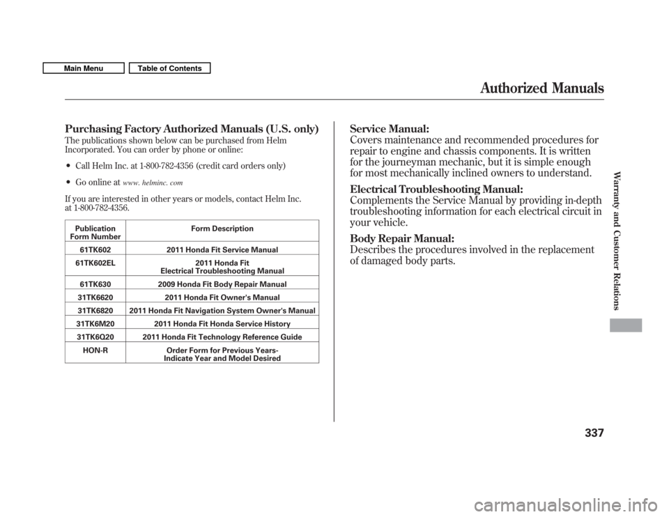 HONDA FIT 2011 2.G Owners Manual Purchasing Factory Authorized Manuals (U.S. only) 
The publications shown below can be purchased from Helm 
Incorporated. You can order by phone or online:� Call Helm Inc. at 1-800-782-4356 (credit ca