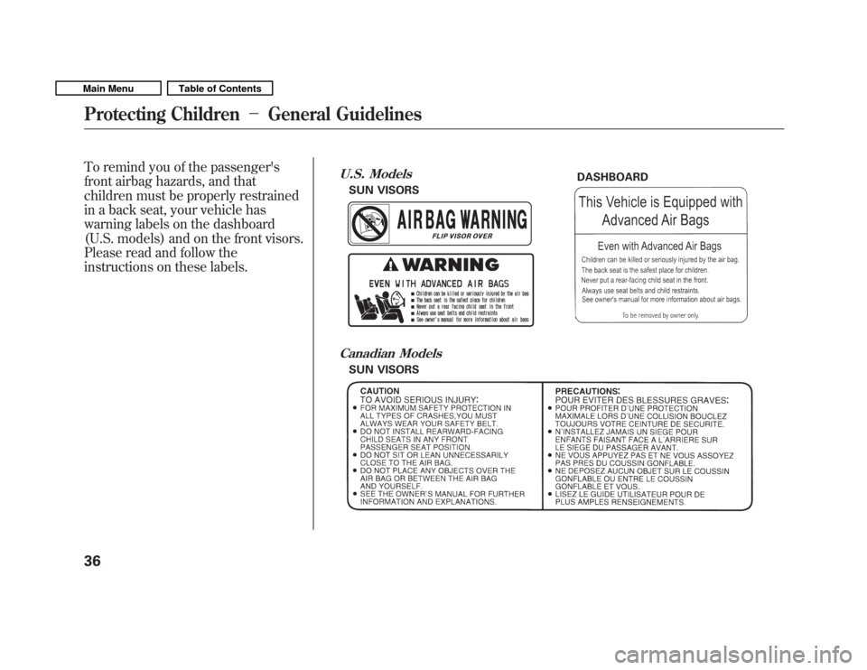 HONDA FIT 2011 2.G Owners Manual To remind you of the passengers 
front airbag hazards, and that
children must be properly restrained
in a back seat, your vehicle has
warning labels on the dashboard
(U.S. models) and on the front vi