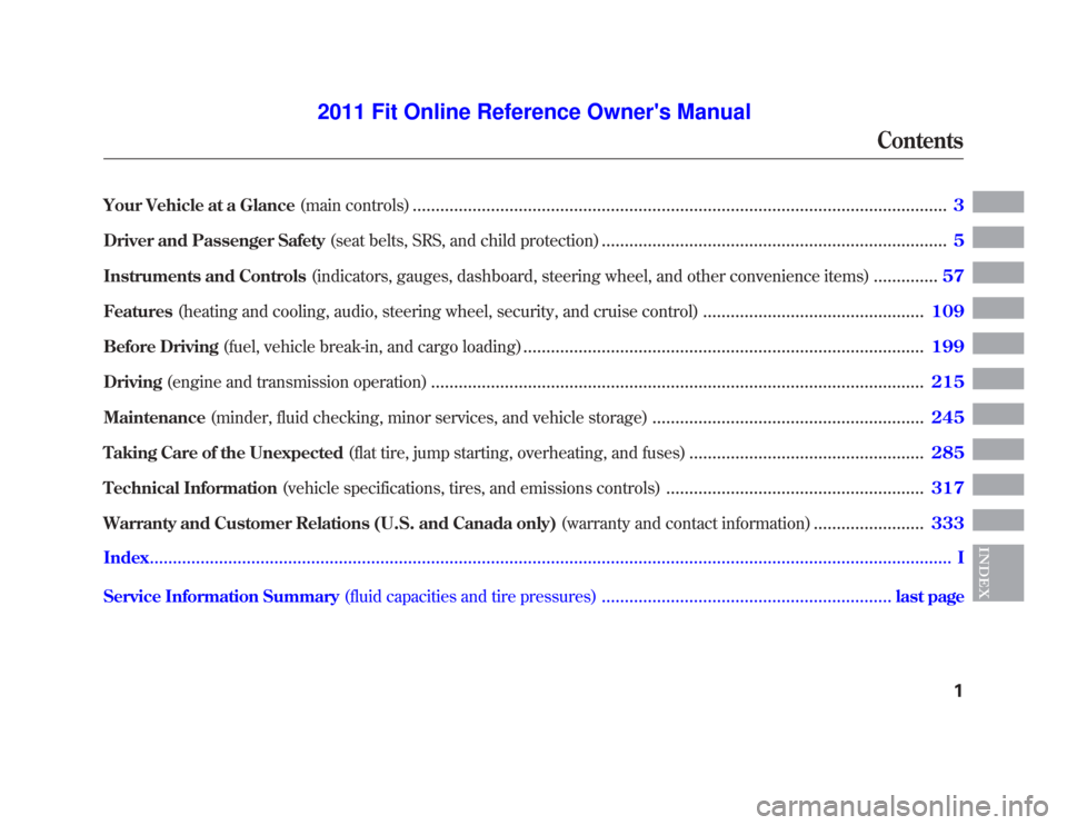 HONDA FIT 2011 2.G Owners Manual Your Vehicle at a Glance(main controls)....................................................................................................................3
Driver and Passenger Safety (seat belts, SR