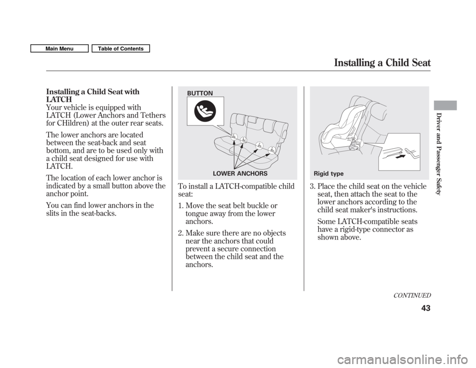 HONDA FIT 2011 2.G Service Manual Installing a Child Seat with LATCH
Your vehicle is equipped with
LATCH (Lower Anchors and Tethers
for CHildren) at the outer rear seats. 
The lower anchors are located 
between the seat-back and seat
