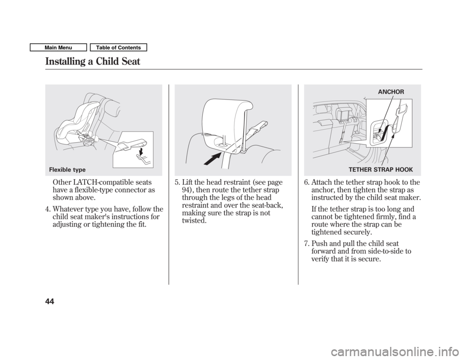 HONDA FIT 2011 2.G Service Manual Other LATCH-compatible seats 
have a flexible-type connector as
shown above.
4. Whatever type you have, follow the child seat makers instructions for
adjusting or tightening the fit.5. Lift the head 