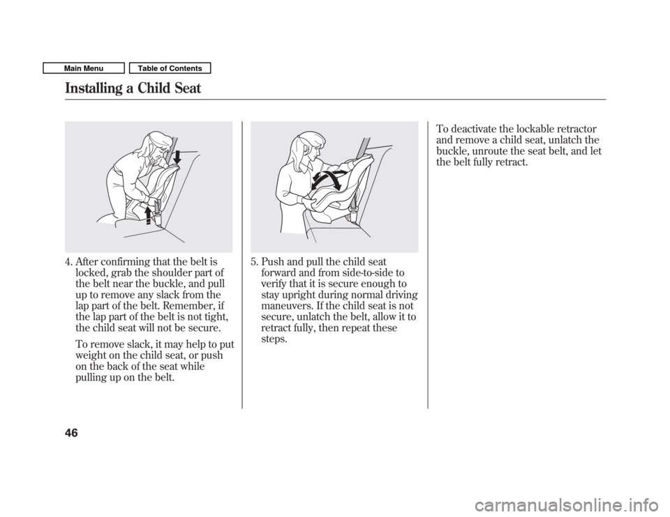 HONDA FIT 2011 2.G Service Manual 4. After confirming that the belt islocked, grab the shoulder part of 
the belt near the buckle, and pull
up to remove any slack from the
lap part of the belt. Remember, if
the lap part of the belt is