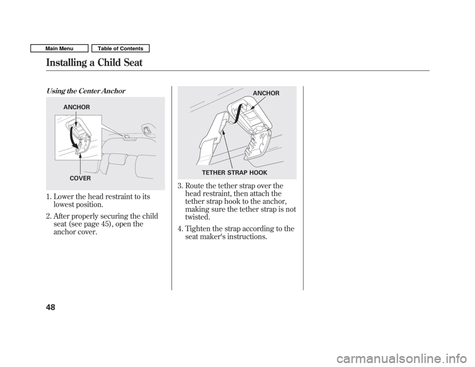HONDA FIT 2011 2.G Workshop Manual Using the Center Anchor
1. Lower the head restraint to itslowest position.
2. After properly securing the child seat (see page 45), open the
anchor cover.
3. Route the tether strap over thehead restr HONDA FIT 2011 2.G Workshop Manual Using the Center Anchor
1. Lower the head restraint to itslowest position.
2. After properly securing the child seat (see page 45), open the
anchor cover.
3. Route the tether strap over thehead restr