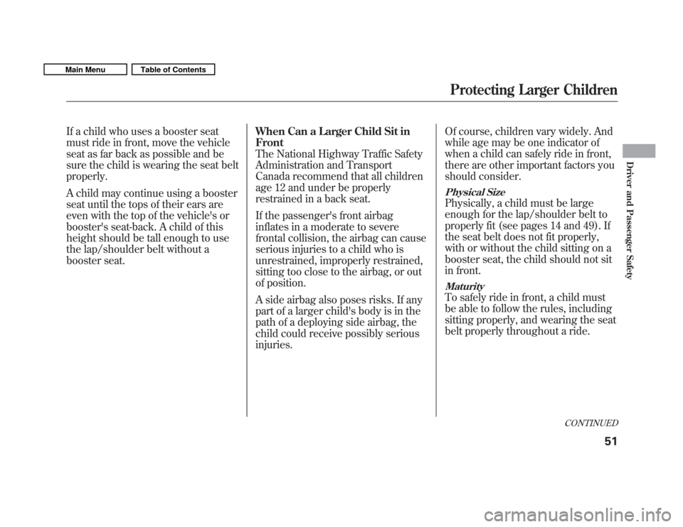 HONDA FIT 2011 2.G Owners Manual If a child who uses a booster seat 
must ride in front, move the vehicle
seat as far back as possible and be
sure the child is wearing the seat beltproperly. 
A child may continue using a booster 
sea
