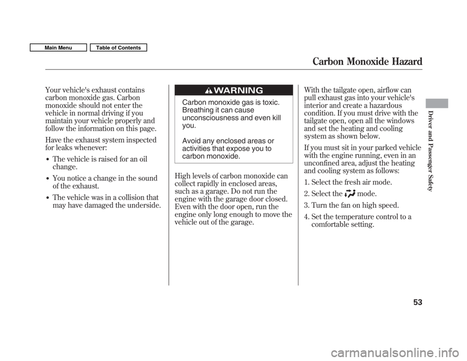 HONDA FIT 2011 2.G Owners Manual Your vehicles exhaust contains 
carbon monoxide gas. Carbon
monoxide should not enter the
vehicle in normal driving if you
maintain your vehicle properly and
follow the information on this page. 
Hav