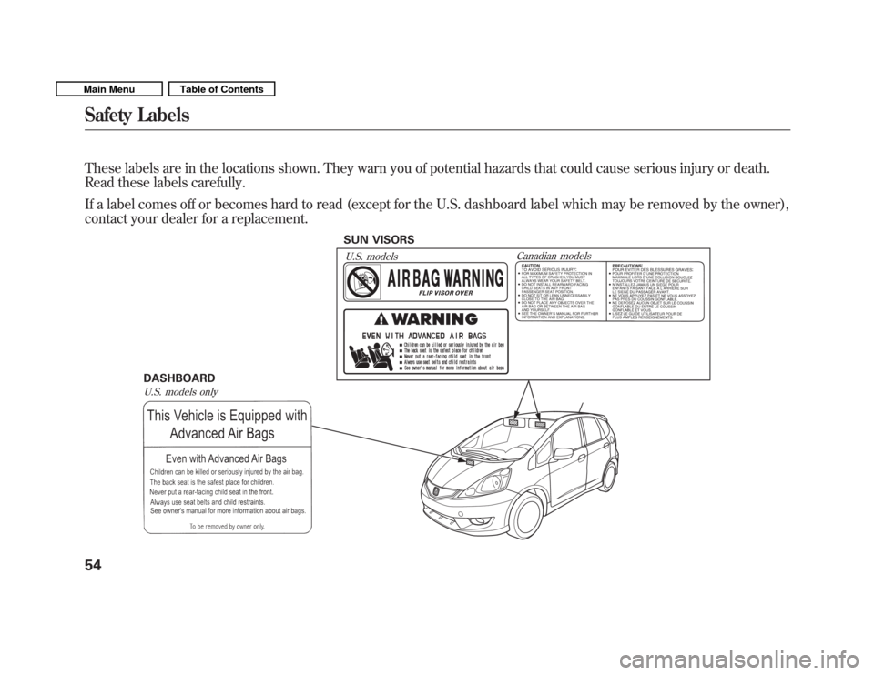 HONDA FIT 2011 2.G Owners Manual These labels are in the locations shown. They warn you of potential hazards that could cause serious injury or death. 
Read these labels carefully. 
If a label comes off or becomes hard to read (excep