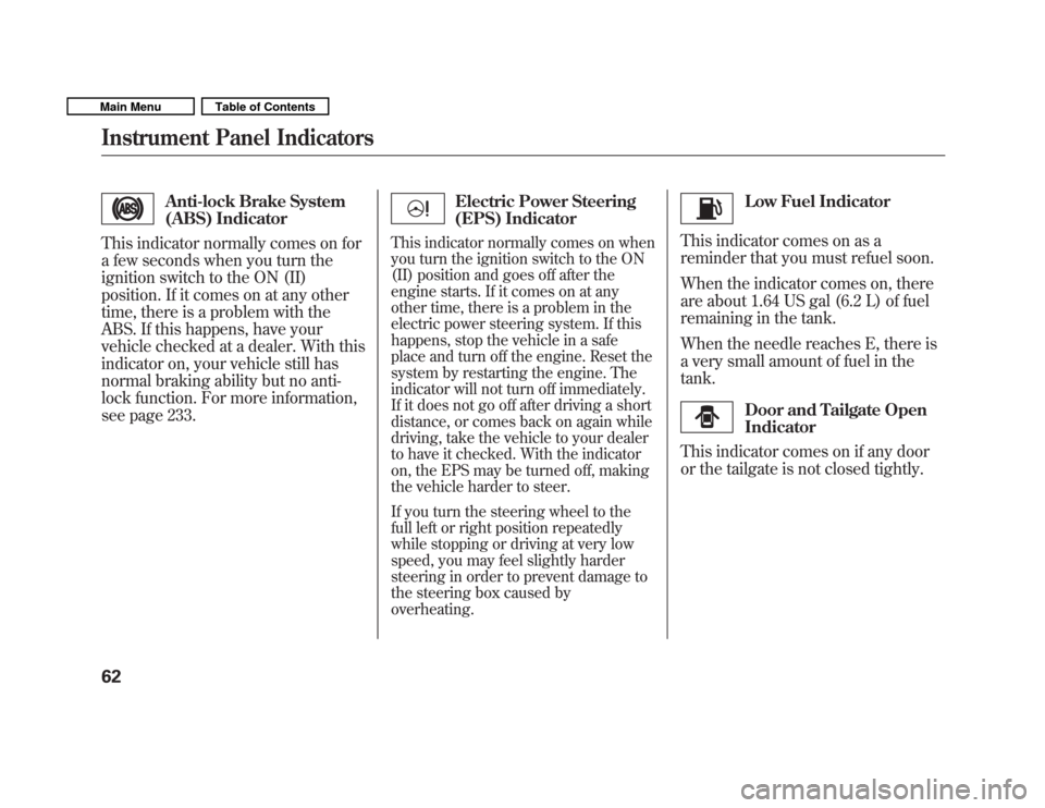 HONDA FIT 2011 2.G Repair Manual Anti-lock Brake System 
(ABS) Indicator
This indicator normally comes on for
a few seconds when you turn the
ignition switch to the ON (II)
position. If it comes on at any other
time, there is a probl