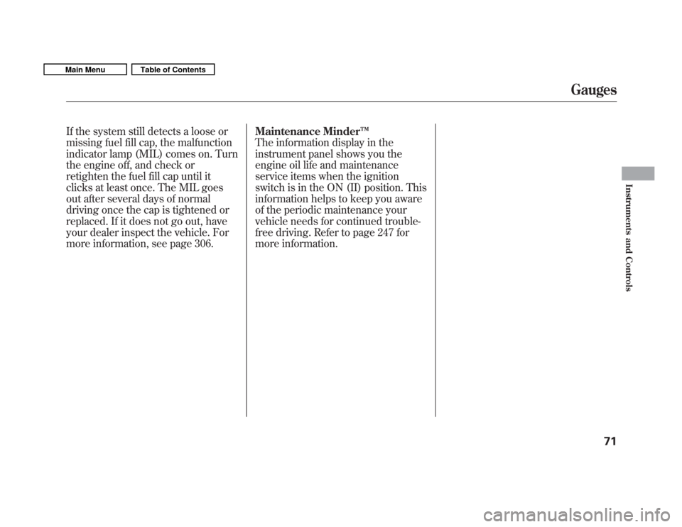 HONDA FIT 2011 2.G Owners Manual If the system still detects a loose or 
missing fuel fill cap, the malfunction
indicator lamp (MIL) comes on. Turn
the engine off, and check or
retighten the fuel fill cap until it
clicks at least onc