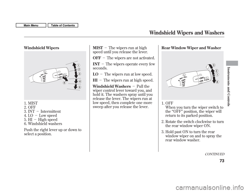 HONDA FIT 2011 2.G Manual PDF Windshield Wipers
1. MIST 
2. OFF
3. INTIntermittent
4. LO Low speed
5. HI High speed
6. Windshield washers 
Push the right lever up or down to 
select a position. MIST
The wipers run at high
spee