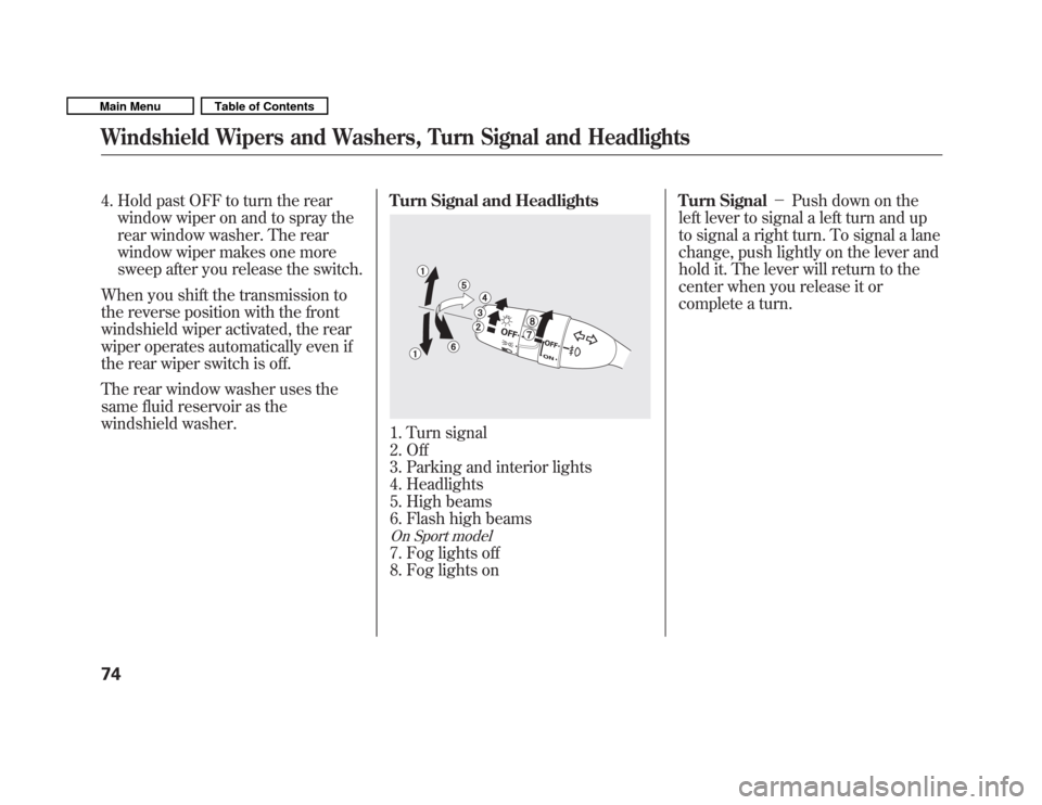 HONDA FIT 2011 2.G Manual PDF 4. Hold past OFF to turn the rearwindow wiper on and to spray the 
rear window washer. The rear
window wiper makes one more
sweep after you release the switch.
When you shift the transmission to
the r