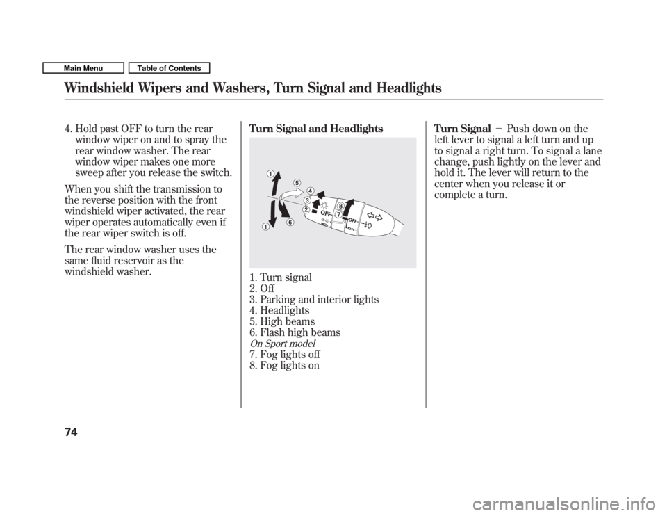 HONDA FIT 2011 2.G Owners Manual 4. Hold past OFF to turn the rearwindow wiper on and to spray the 
rear window washer. The rear
window wiper makes one more
sweep after you release the switch.
When you shift the transmission to
the r