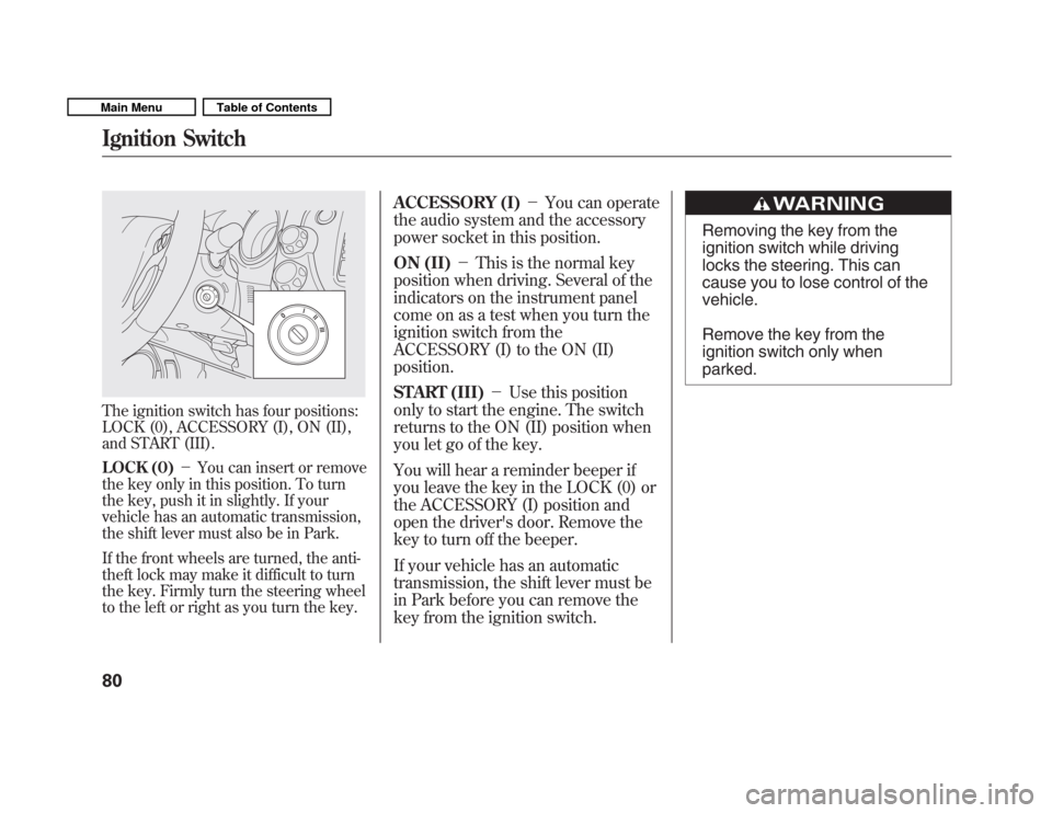 HONDA FIT 2011 2.G Manual Online The ignition switch has four positions: 
LOCK (0), ACCESSORY (I), ON (II),
and START (III). 
LOCK (0)You can insert or remove
the key only in this position. To turn 
the key, push it in slightly. If 