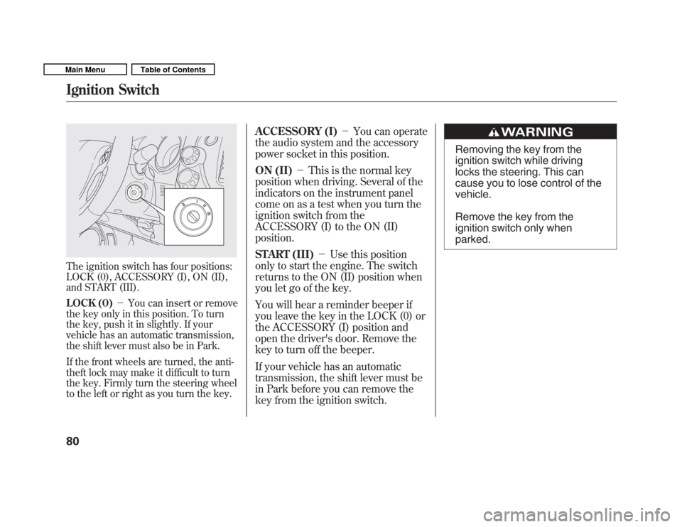 HONDA FIT 2011 2.G Owners Manual The ignition switch has four positions: 
LOCK (0), ACCESSORY (I), ON (II),
and START (III). 
LOCK (0)You can insert or remove
the key only in this position. To turn 
the key, push it in slightly. If 