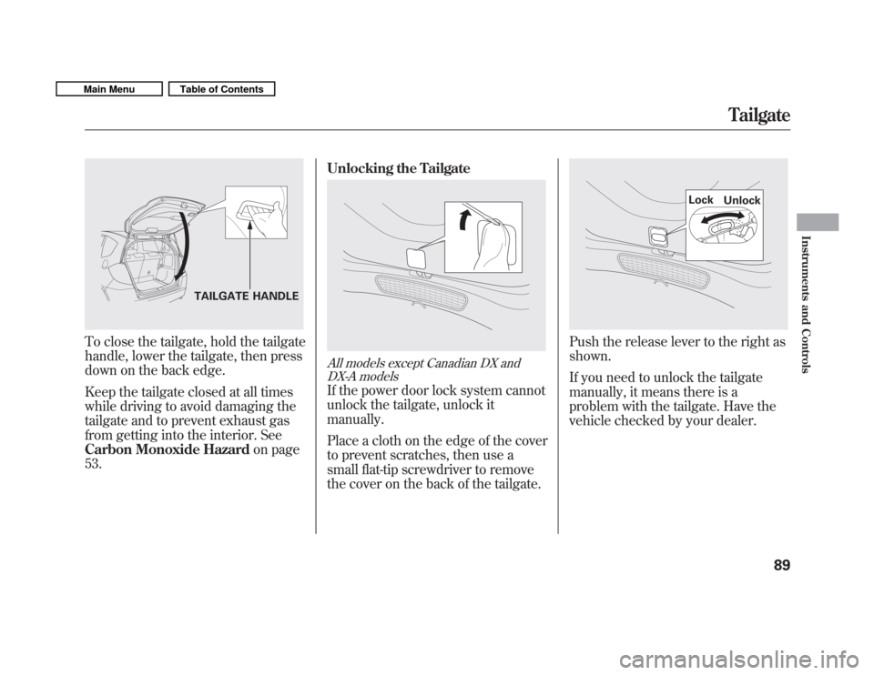 HONDA FIT 2011 2.G Owners Manual To close the tailgate, hold the tailgate 
handle, lower the tailgate, then press
down on the back edge. 
Keep the tailgate closed at all times 
while driving to avoid damaging the
tailgate and to prev