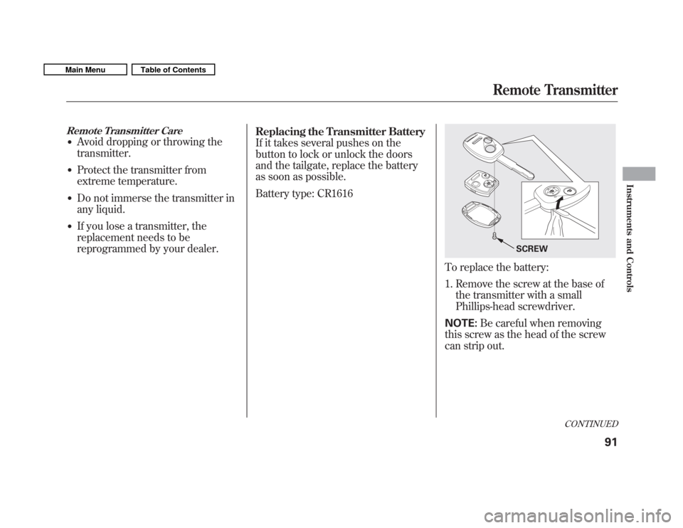 HONDA FIT 2011 2.G Owners Manual Remote Transmitter Care
�Avoid dropping or throwing the transmitter.
� Protect the transmitter from 
extreme temperature.
� Do not immerse the transmitter in
any liquid.
� If you lose a transmitter, t