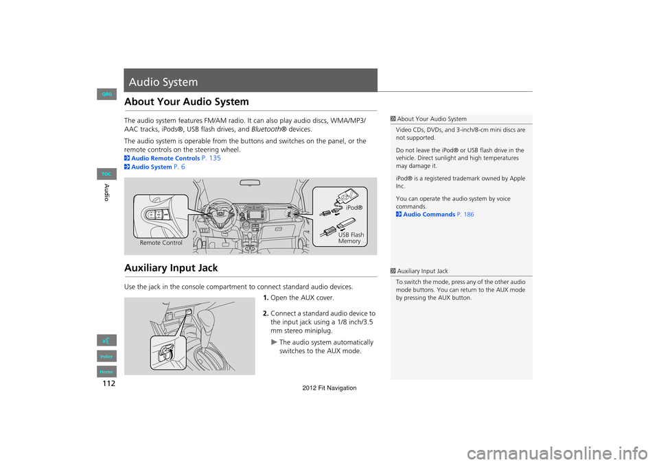 HONDA FIT 2012 2.G Navigation Manual 112
Audio
Audio System
About Your Audio System
The audio system features FM/AM radio. It can also play audio discs, WMA/MP3/
AAC tracks, iPods®, USB flash drives, and Bluetooth® devices.
The audio s
