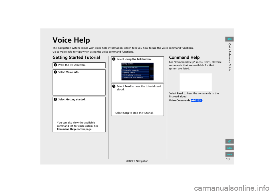 HONDA FIT 2012 2.G Navigation Manual 13
Quick Reference GuideVoice Help
This navigation system comes with voice help information, which tells you how to use the voice command functions.
Go to Voice Info for tips when using the voice comm