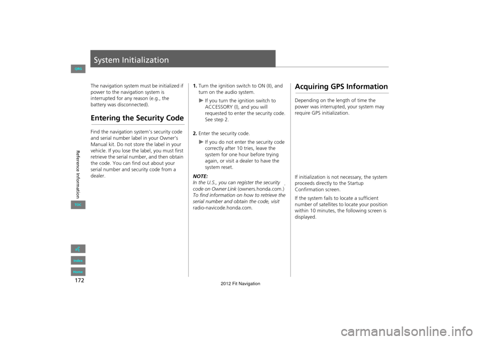 HONDA FIT 2012 2.G Navigation Manual 172
Reference Information
System Initialization
The navigation system must be initialized if 
power to the navigation system is 
interrupted for any reason (e.g., the 
battery was disconnected).
Enter
