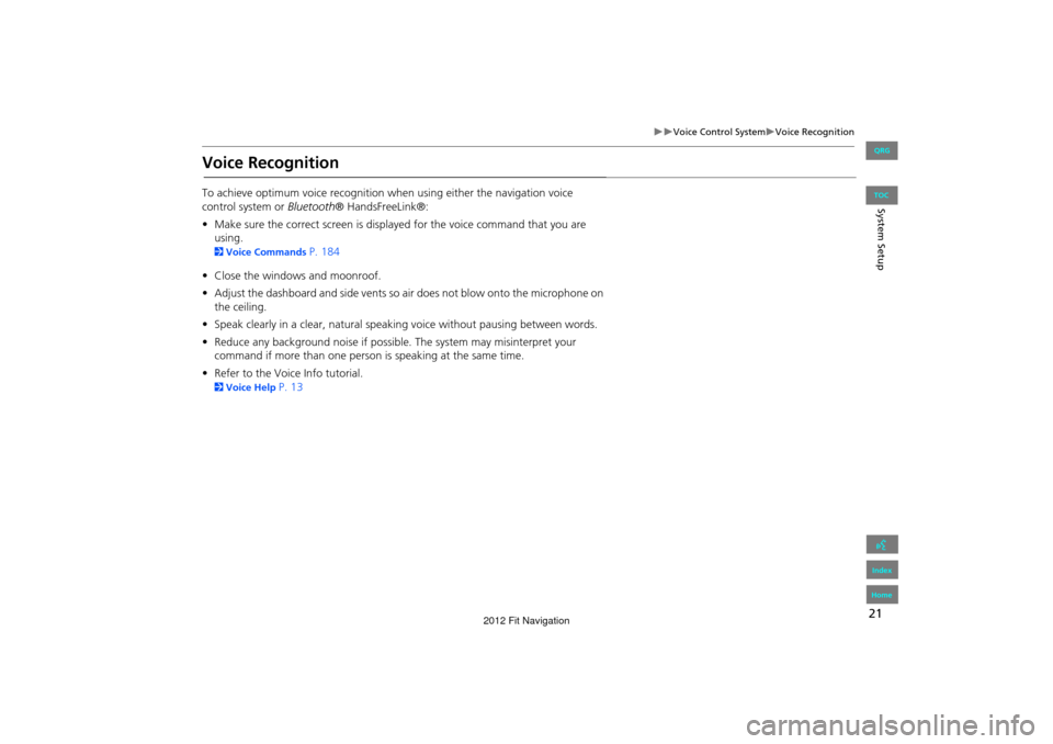 HONDA FIT 2012 2.G Navigation Manual 21
Voice Control SystemVoice Recognition
System Setup
Voice Recognition
To achieve optimum voice recognition when using either the navigation voice 
control system or  Bluetooth® HandsFreeLi