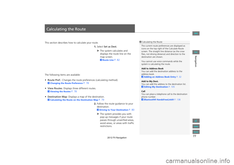 HONDA FIT 2012 2.G Navigation Manual 77
Navigation
Calculating the Route
This section describes how to calculate your route.1.Select  Set as Dest.
The system calculates and 
displays the route line on the 
map screen. 
2Route Line P. 