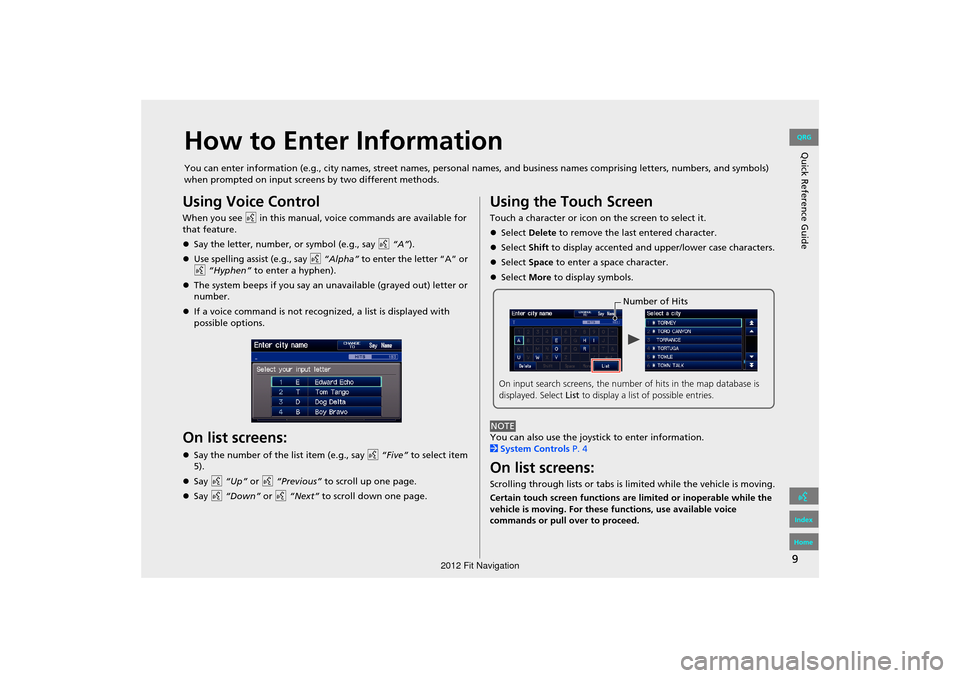 HONDA FIT 2012 2.G Navigation Manual 9
Quick Reference GuideHow to Enter Information
You can enter information (e.g., city names, street names, personal names, and business names comprising letters, numbers, and symbols) 
when prompted o