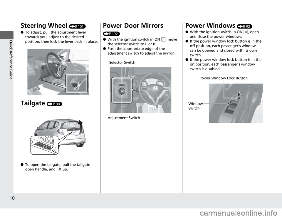 HONDA FIT 2012 2.G User Guide 10Quick Reference Guide
Steering Wheel 
(P101)
●To adjust, pull the adjustment lever 
towards you, adjust to the desired 
position, then lock the lever back in place.
Tailgate 
(P88)
●To open the 