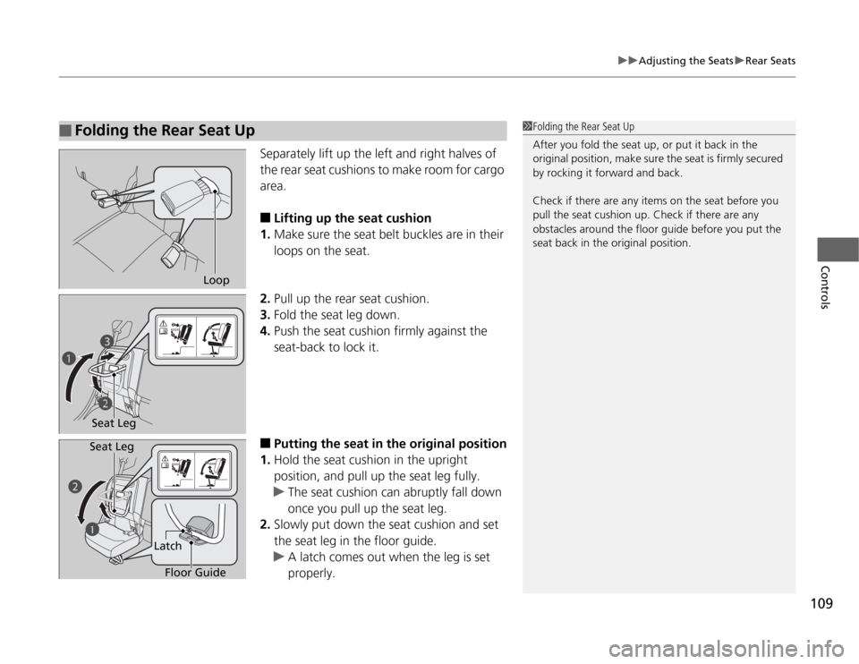 HONDA FIT 2012 2.G Owners Manual 109
uuAdjusting the SeatsuRear Seats
Controls
Separately lift up the left and right halves of 
the rear seat cushions to make room for cargo 
area.■
Lifting up the seat cushion
1.Make sure the seat 