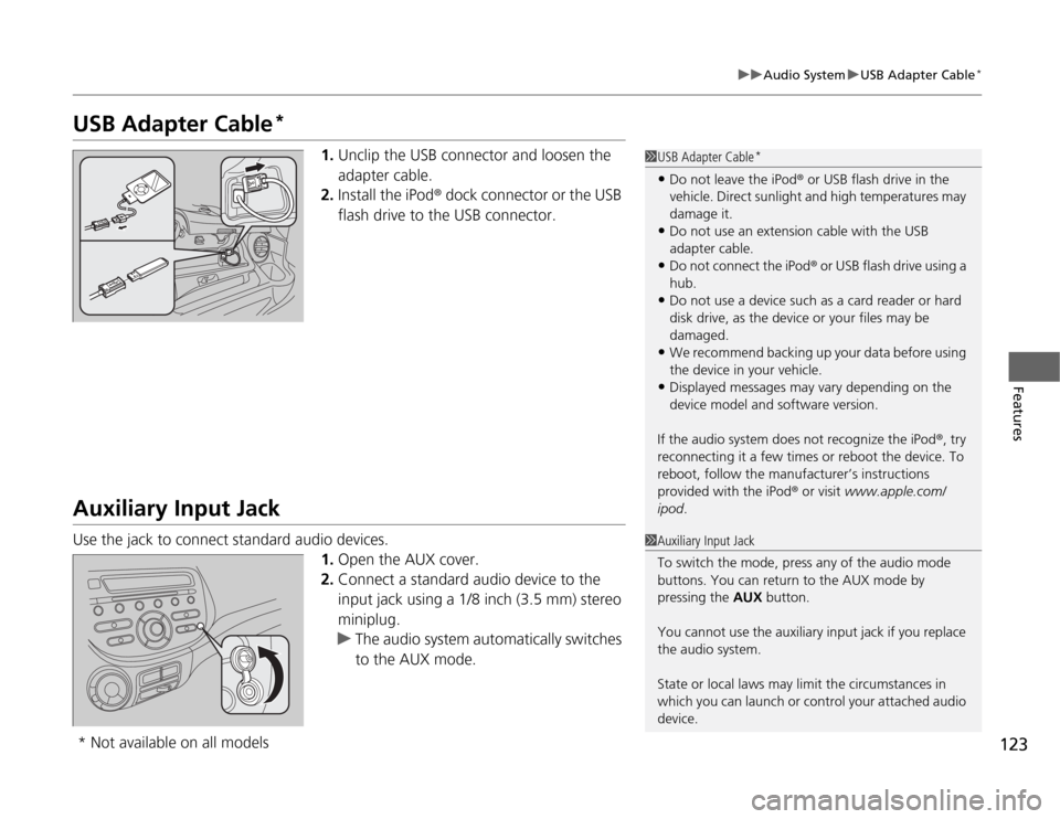 HONDA FIT 2012 2.G Owners Manual 123
uuAudio SystemuUSB Adapter Cable
*
Features
USB Adapter Cable
*
1.Unclip the USB connector and loosen the 
adapter cable.
2.Install the iPod® dock connector or the USB 
flash drive to the USB con
